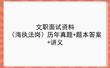 2023文职面试资料(海上执法岗)历年真题+题本答案+讲义