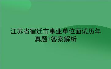 江苏省宿迁市事业单位面试历年真题+答案解析