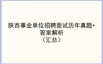陕西事业单位招聘面试历年真题+答案解析（汇总）