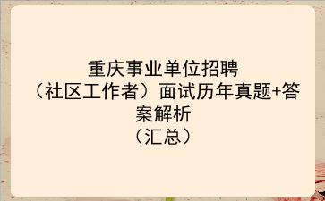 重庆事业单位招聘（社区工作者）面试历年真题+答案解析（汇总）