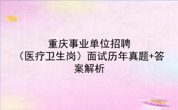 重庆事业单位招聘（医疗卫生岗）面试历年真题+答案解析
