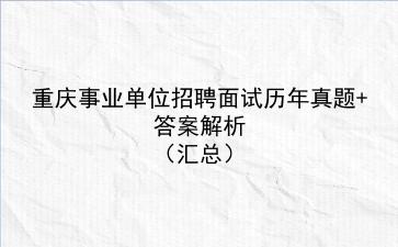 重庆事业单位招聘面试历年真题+答案解析（汇总）