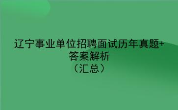 辽宁事业单位招聘面试历年真题+答案解析（汇总）