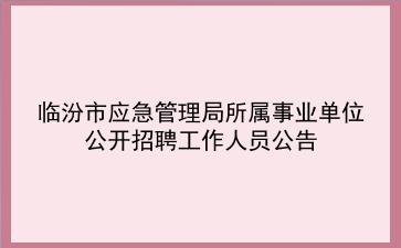 临汾市应急管理局所属事业单位公开招聘工作人员公告
