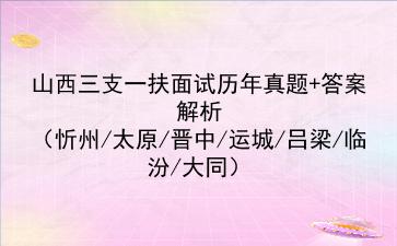 2023山西三支一扶面试历年真题+答案解析(忻州/太原/晋中/运城/吕梁/临汾/大同)