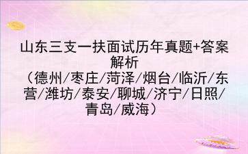 山东三支一扶面试历年真题+答案解析（德州/枣庄/菏泽/烟台/临沂/东营/潍坊/泰安/聊城/济宁/日照/青岛/威海）