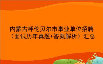 内蒙古呼伦贝尔市事业单位招聘(面试历年真题+答案解析)汇总