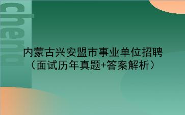 内蒙古兴安盟市事业单位招聘(面试历年真题+答案解析)