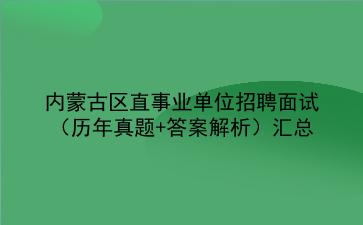 内蒙古区直事业单位招聘面试(历年真题+答案解析)汇总