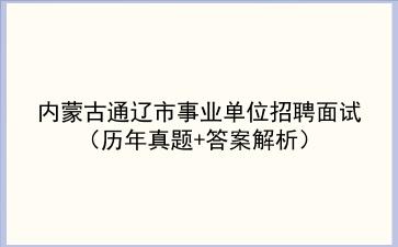 内蒙古通辽市事业单位招聘面试(历年真题+答案解析)