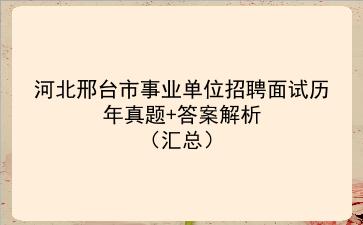 河北邢台市事业单位招聘面试历年真题+答案解析(汇总)