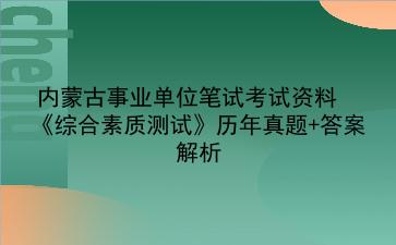 2022内蒙古事业单位笔试考试资料《综合素质测试》历年真题+答案解析