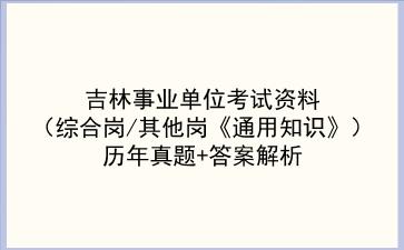 吉林事业单位考试资料（综合岗/其他岗《通用知识》）历年真题+答案解析