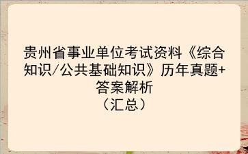 贵州省事业单位考试资料《综合知识/公共基础知识》历年真题+答案解析(汇总)