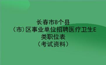 2022年长春市8个县(市)区事业单位招聘医疗卫生E类职位表(考试资料)