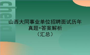山西大同事业单位招聘面试历年真题+答案解析(汇总)