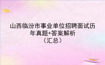 山西临汾市事业单位招聘面试历年真题+答案解析（汇总）