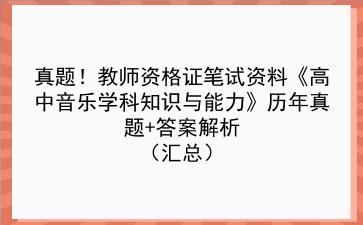 真题!教师资格证笔试资料《高中音乐学科知识与能力》历年真题+答案解析(汇总)