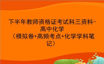 2022下半年教师资格证考试科三资料-高中<strong>化学</strong>(模拟卷+高频考点+<strong>化学</strong>学科笔记)