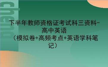 2022下半年教师资格证考试科三资料-高中英语(模拟卷+高频考点+英语学科笔记)