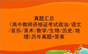 真题汇总(高中教师资格证考试政治/语文/音乐/美术/数学/生物/历史/地理)历年真题+答案