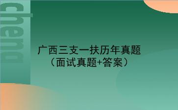 2022广西三支一扶历年真题(面试真题+答案)