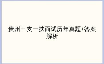 2023贵州三支一扶面试历年真题+答案解析