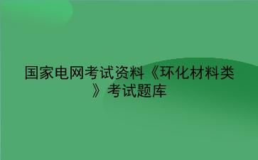 2023年国家电网考试资料《环化材料类》考试题库