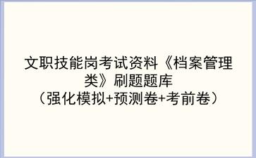 2023文职技能岗考试资料《档案管理类》刷题题库(强化模拟+预测卷+考前卷)