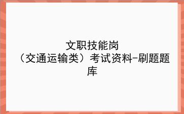 2023文职技能岗(交通运输类)考试资料-刷题题库