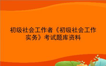 2024年初级社会工作者考试资料《初级社会工作实务刷题题库》