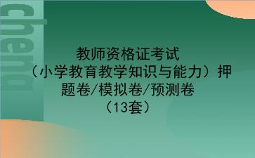 2023教师资格证考试(小学教育教学知识与能力)押题卷/模拟卷/预测卷(13套)