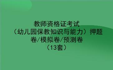 2023教师资格证考试(幼儿园保教知识与能力)押题卷/模拟卷/预测卷(13套)