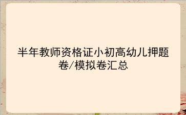 2023上半年教师资格证小初高幼儿押题卷/模拟卷汇总