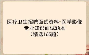 2024医疗卫生招聘面试资料-医学影像专业知识面试题本(精选165题)