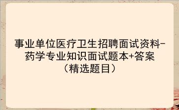 2024事业单位医疗卫生招聘面试资料-药学专业知识面试题本+答案(精选题目)