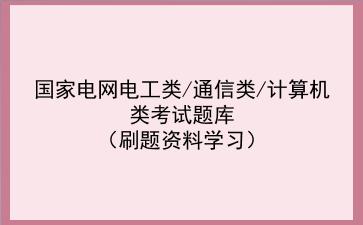 2023国家电网<strong>电工</strong>类/通信类/计算机类考试题库（刷题资料学习）