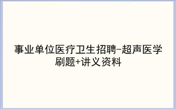 2023事业单位医疗卫生招聘-超声医学刷题+讲义资料