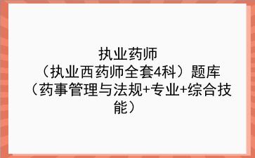 2023年执业药师（执业西药师全套4科）题库（药事管理与法规+专业+综合技能）