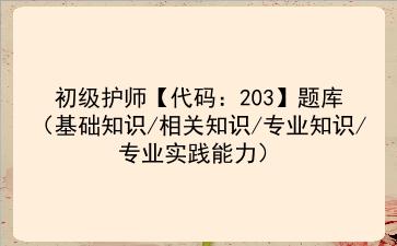 2023年初级护师【代码:203】题库(基础知识/相关知识/专业知识/专业实践能力)