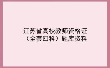 2024年江苏省高校教师资格证(全套四科)题库资料