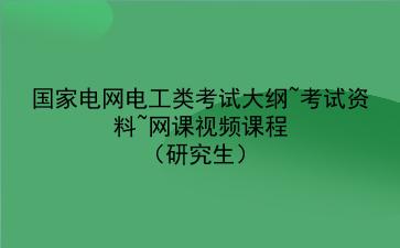 2022年国家电网<strong>电工</strong>类考试大纲~考试资料~网课视频课程（研究生）