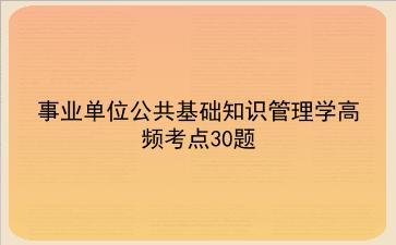 2023-2024事业单位公共基础知识管理学高频考点30题