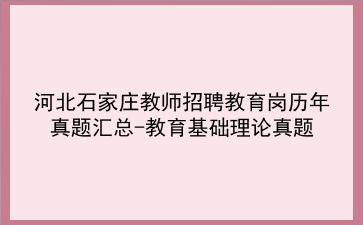 2023河北石家庄教师招聘教育岗历年真题汇总-教育基础理论真题
