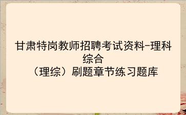 2023甘肃特岗教师招聘考试资料-理科综合(理综)刷题章节练习题库