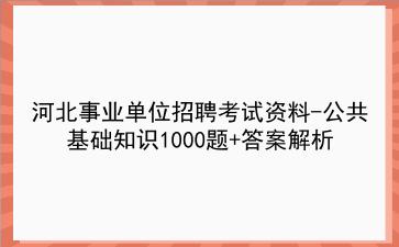 2023河北事业单位招聘考试资料-公共基础知识1000题+答案解析