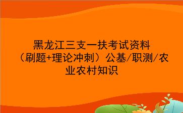 2023黑龙江三支一扶考试资料(刷题+理论冲刺)公基/职测/农业农村知识