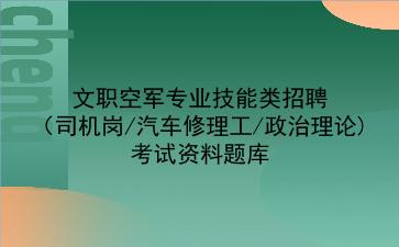2023年文职空军专业技能类招聘(司机岗/汽车修理工/政治理论)考试资料题库