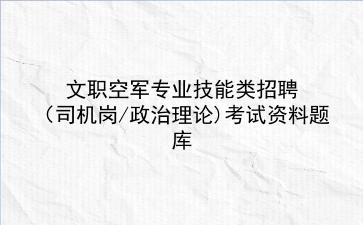 2023年文职空军专业技能类招聘(司机岗/政治理论)考试资料题库