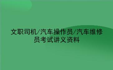2023文职司机/汽车操作员/汽车维修员考试讲义资料